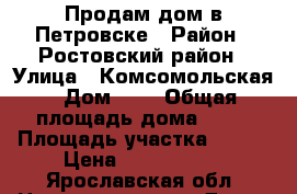 Продам дом в Петровске › Район ­ Ростовский район › Улица ­ Комсомольская › Дом ­ 5 › Общая площадь дома ­ 87 › Площадь участка ­ 110 › Цена ­ 1 300 000 - Ярославская обл. Недвижимость » Дома, коттеджи, дачи продажа   